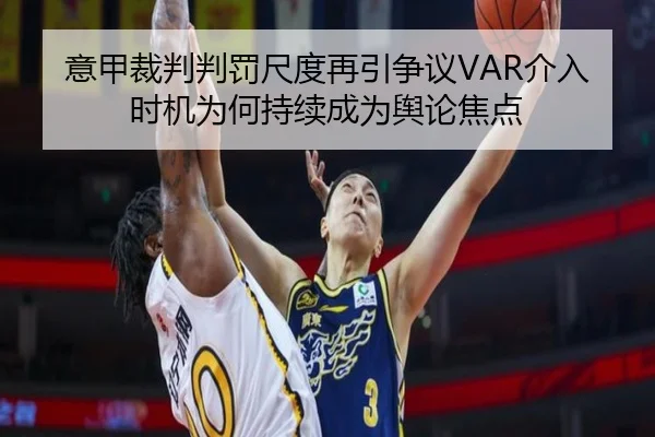 意甲裁判判罚尺度再引争议VAR介入时机为何持续成为舆论焦点