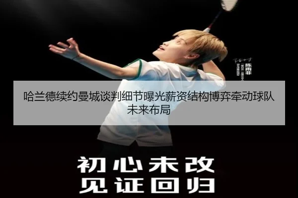 哈兰德续约曼城谈判细节曝光薪资结构博弈牵动球队未来布局