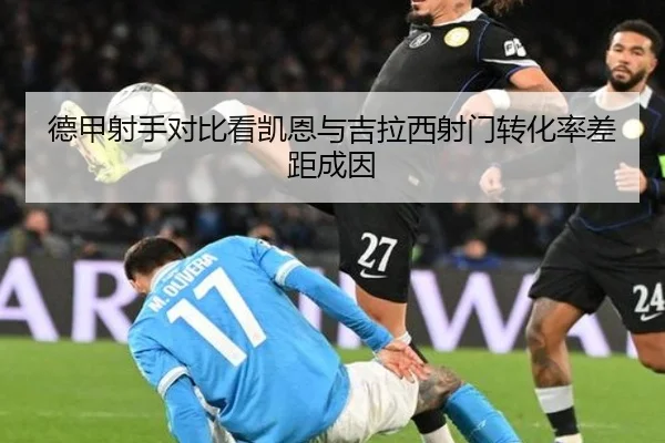 德甲射手对比看凯恩与吉拉西射门转化率差距成因