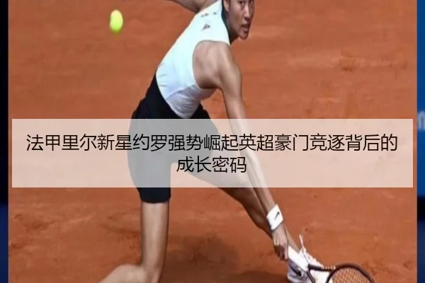 法甲里尔新星约罗强势崛起英超豪门竞逐背后的成长密码