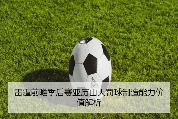 雷霆前瞻季后赛亚历山大罚球制造能力价值解析