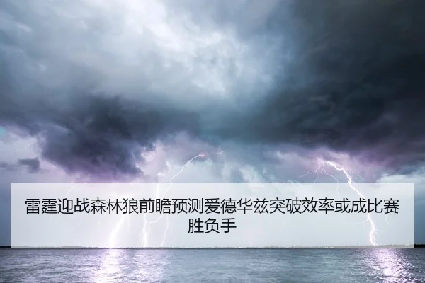 雷霆迎战森林狼前瞻预测爱德华兹突破效率或成比赛胜负手