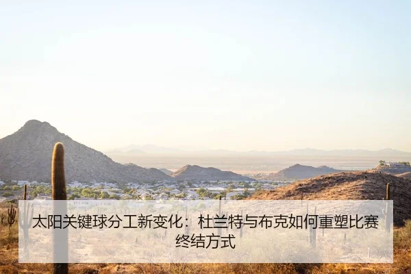 太阳关键球分工新变化：杜兰特与布克如何重塑比赛终结方式