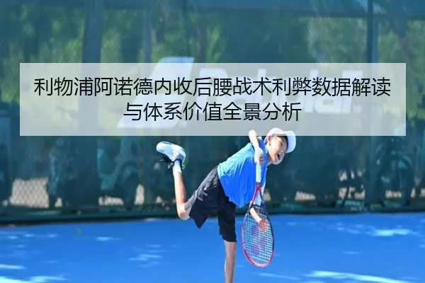 利物浦阿诺德内收后腰战术利弊数据解读与体系价值全景分析