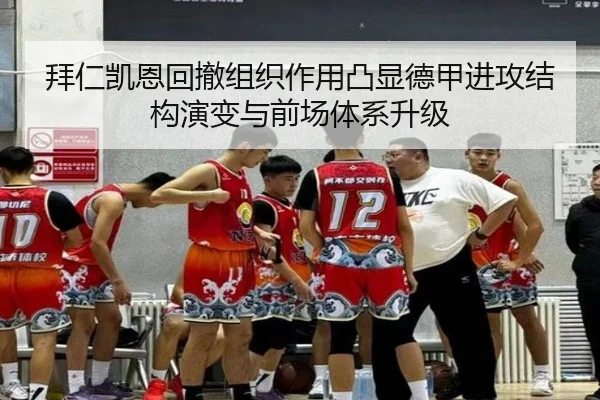 拜仁凯恩回撤组织作用凸显德甲进攻结构演变与前场体系升级