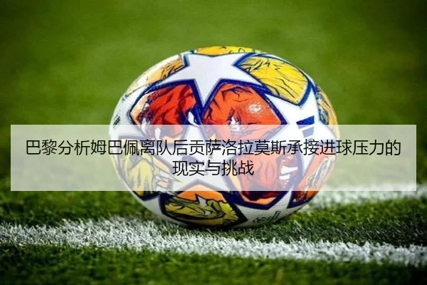 巴黎分析姆巴佩离队后贡萨洛拉莫斯承接进球压力的现实与挑战