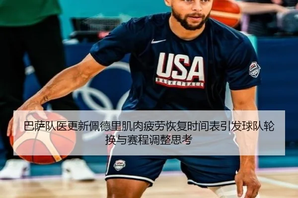 巴萨队医更新佩德里肌肉疲劳恢复时间表引发球队轮换与赛程调整思考