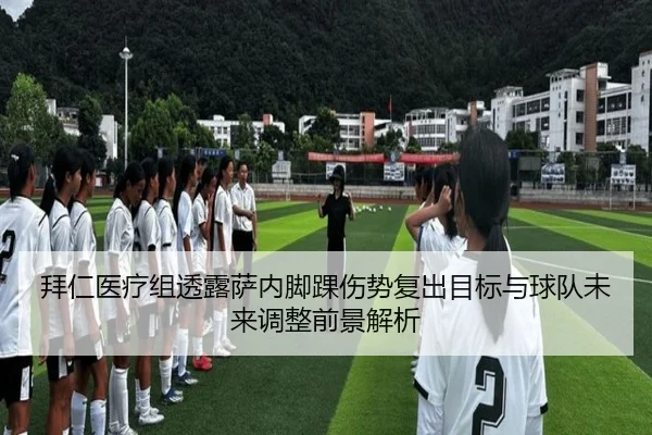 拜仁医疗组透露萨内脚踝伤势复出目标与球队未来调整前景解析