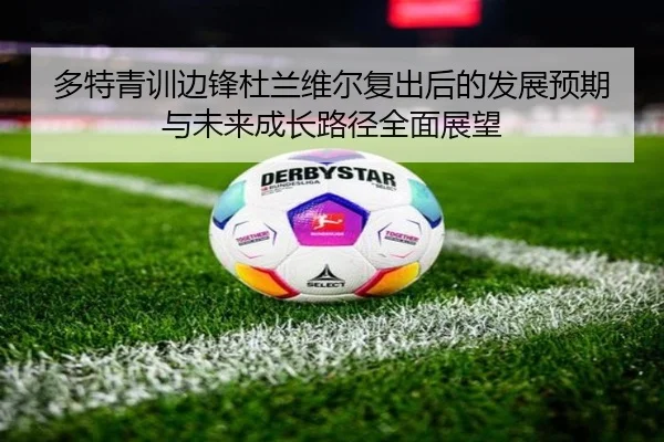 多特青训边锋杜兰维尔复出后的发展预期与未来成长路径全面展望