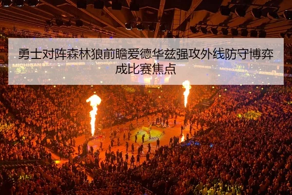 勇士对阵森林狼前瞻爱德华兹强攻外线防守博弈成比赛焦点