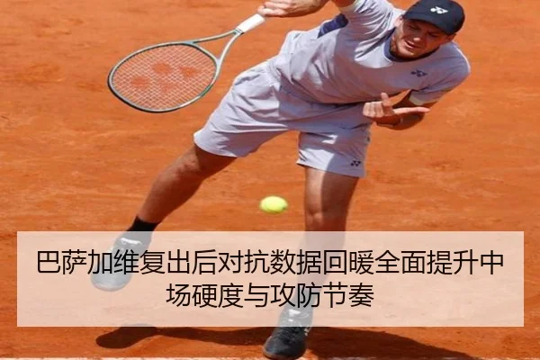 巴萨加维复出后对抗数据回暖全面提升中场硬度与攻防节奏