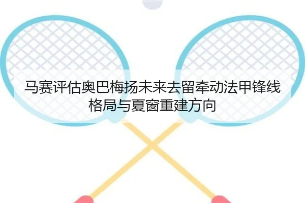 马赛评估奥巴梅扬未来去留牵动法甲锋线格局与夏窗重建方向