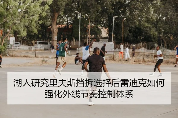 湖人研究里夫斯挡拆选择后雷迪克如何强化外线节奏控制体系